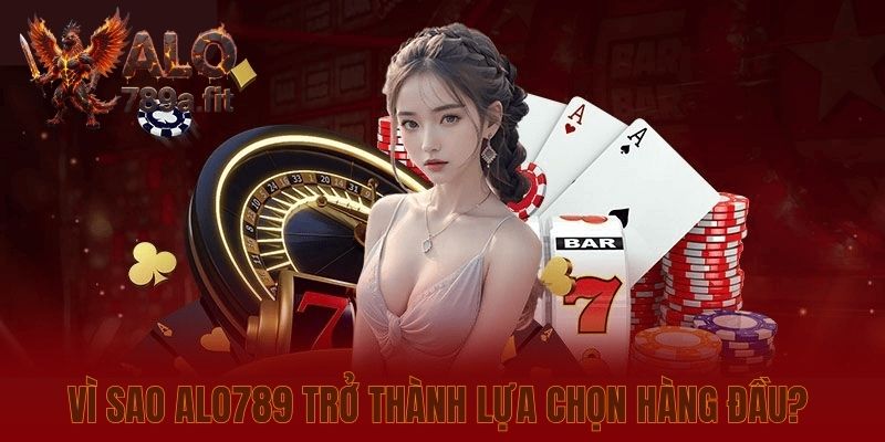 Vì sao Alo789 trở thành lựa chọn hàng đầu? 